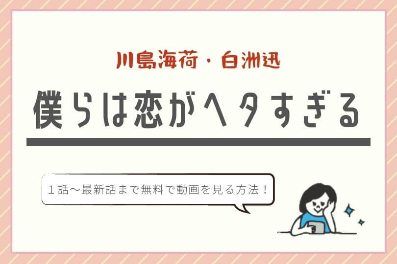 恋ヘタ無料動画 見逃し配信 僕らは恋がヘタすぎる 公式フルの視聴方法 1話 最終回 川島海荷 白洲迅 キャスト あらすじ 感想ネタバレ