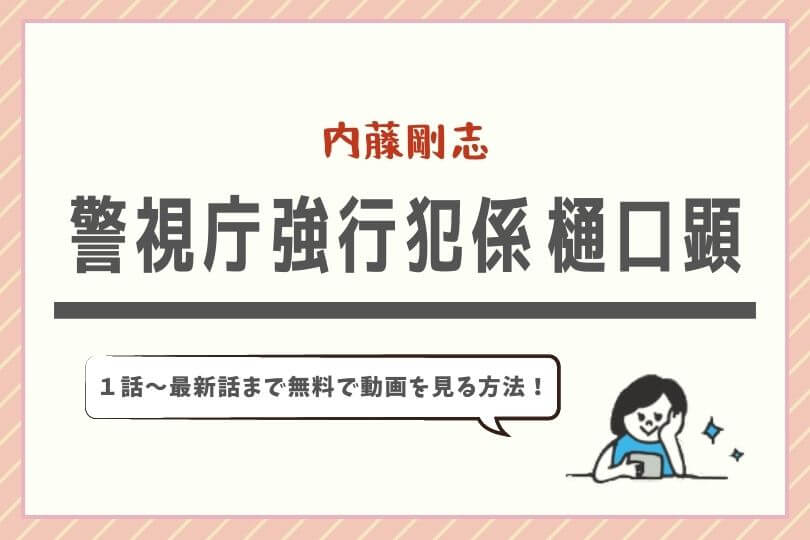 公式見逃し無料動画 警視庁強行犯係 樋口顕 配信サイトと再放送情報 １話 最終回 感想ネタバレ キャスト情報も ドラマ子ちゃん